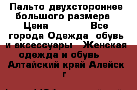 Пальто двухстороннее большого размера › Цена ­ 10 000 - Все города Одежда, обувь и аксессуары » Женская одежда и обувь   . Алтайский край,Алейск г.